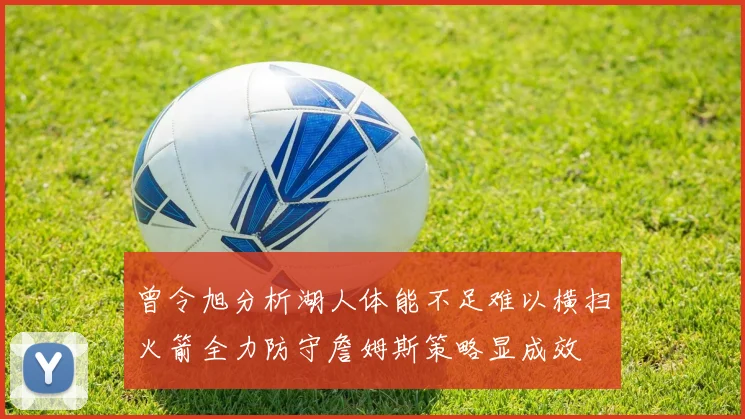 曾令旭分析湖人体能不足难以横扫火箭全力防守詹姆斯策略显成效