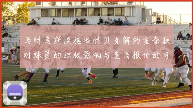马特乌斯谈施洛特贝克解约金条款对球员的积极影响与皇马报价的可能性