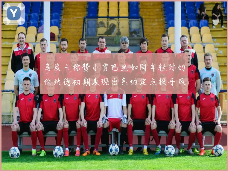 乌度卡称赞小贾巴里如同年轻时的伦纳德初期表现出色的定点投手风格