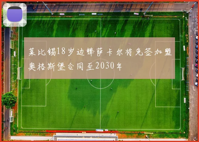 莱比锡18岁边锋萨卡尔将免签加盟奥格斯堡合同至2030年