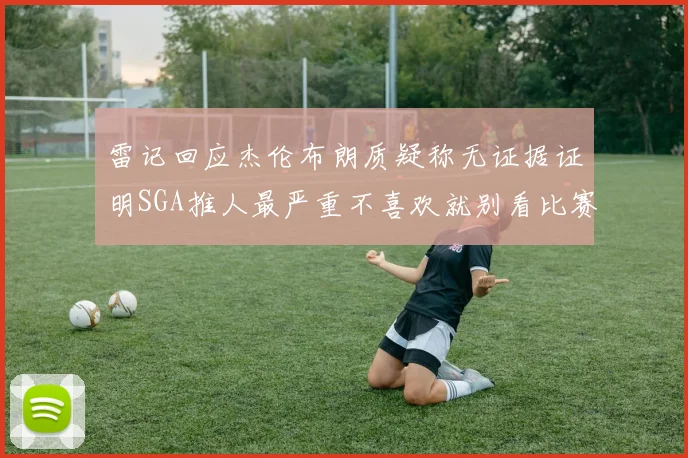 雷记回应杰伦布朗质疑称无证据证明SGA推人最严重不喜欢就别看比赛