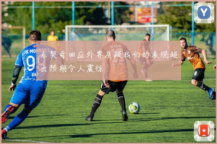 东契奇回应外界质疑我们的表现超出预期令人震惊