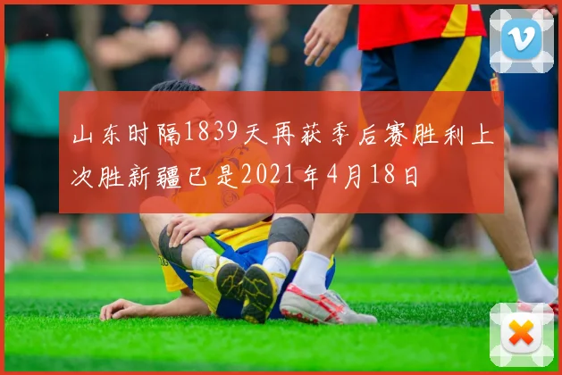山东时隔1839天再获季后赛胜利上次胜新疆已是2021年4月18日
