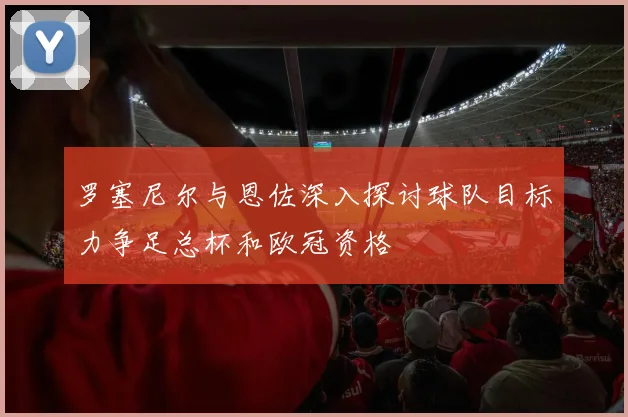 罗塞尼尔与恩佐深入探讨球队目标力争足总杯和欧冠资格