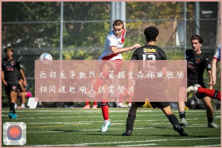 西部竞争激烈火箭掘金森林狼胜场相同追赶湖人仍需努力