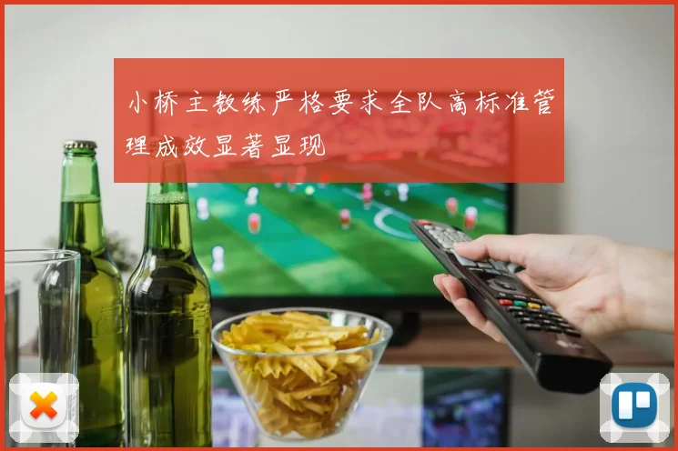 小桥主教练严格要求全队高标准管理成效显著显现