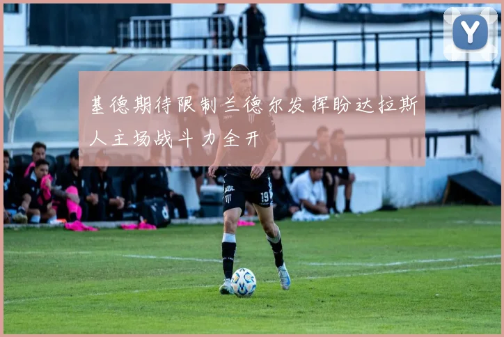 基德期待限制兰德尔发挥盼达拉斯人主场战斗力全开