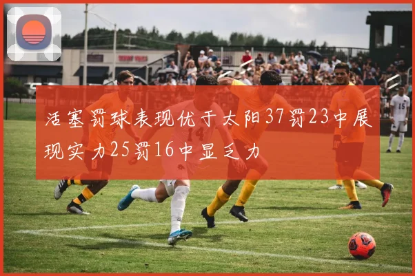 活塞罚球表现优于太阳37罚23中展现实力25罚16中显乏力
